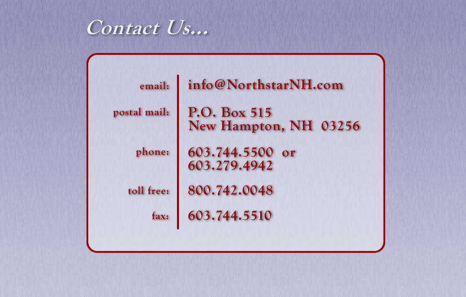 Contact Us ... info@NorthstarNH.com - Phone:  603.744-5500 - Toll Free:  1-800-742-0048 -  Postal Address:  P.O. Box 515,  New Hampton, NH 03256
